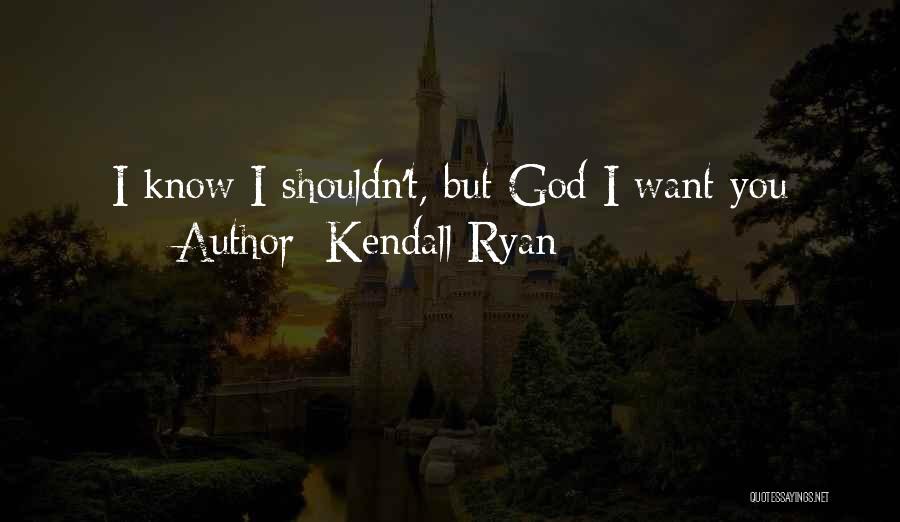 Kendall Ryan Quotes: I Know I Shouldn't, But God I Want You