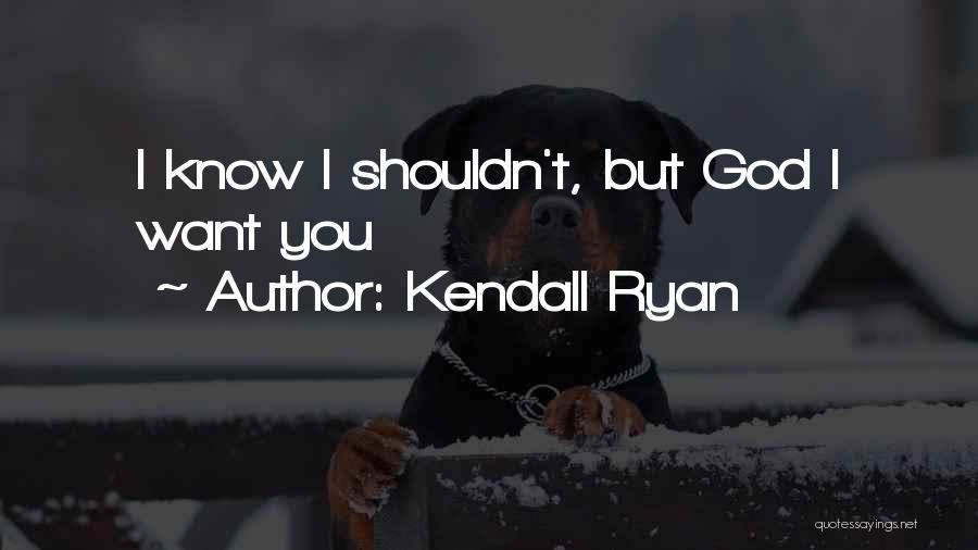 Kendall Ryan Quotes: I Know I Shouldn't, But God I Want You