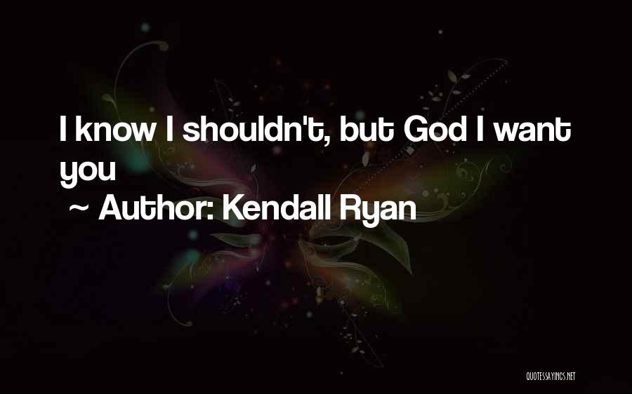 Kendall Ryan Quotes: I Know I Shouldn't, But God I Want You