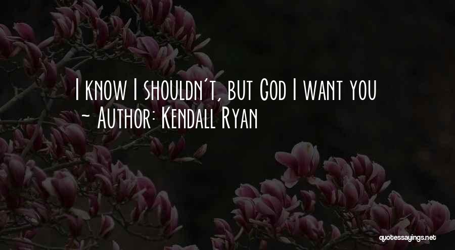 Kendall Ryan Quotes: I Know I Shouldn't, But God I Want You