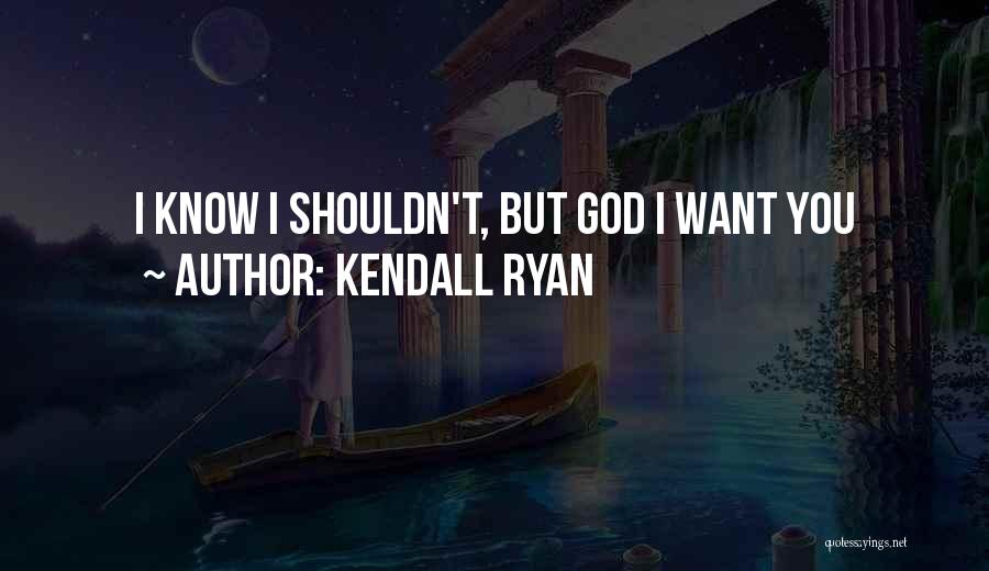 Kendall Ryan Quotes: I Know I Shouldn't, But God I Want You