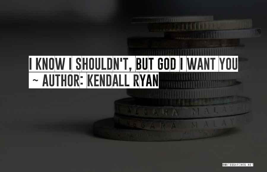 Kendall Ryan Quotes: I Know I Shouldn't, But God I Want You