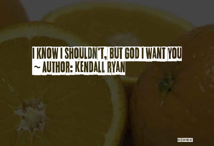 Kendall Ryan Quotes: I Know I Shouldn't, But God I Want You