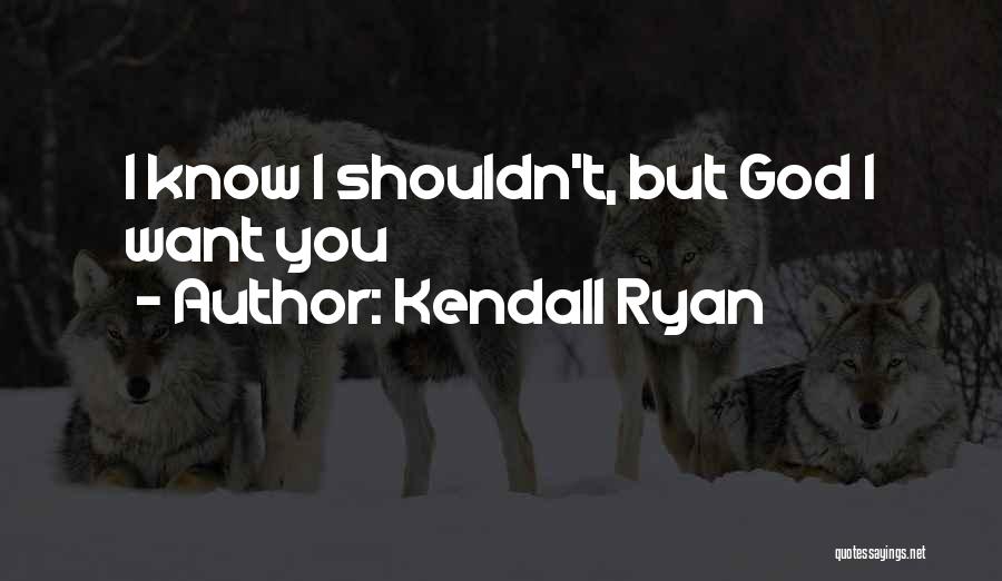 Kendall Ryan Quotes: I Know I Shouldn't, But God I Want You