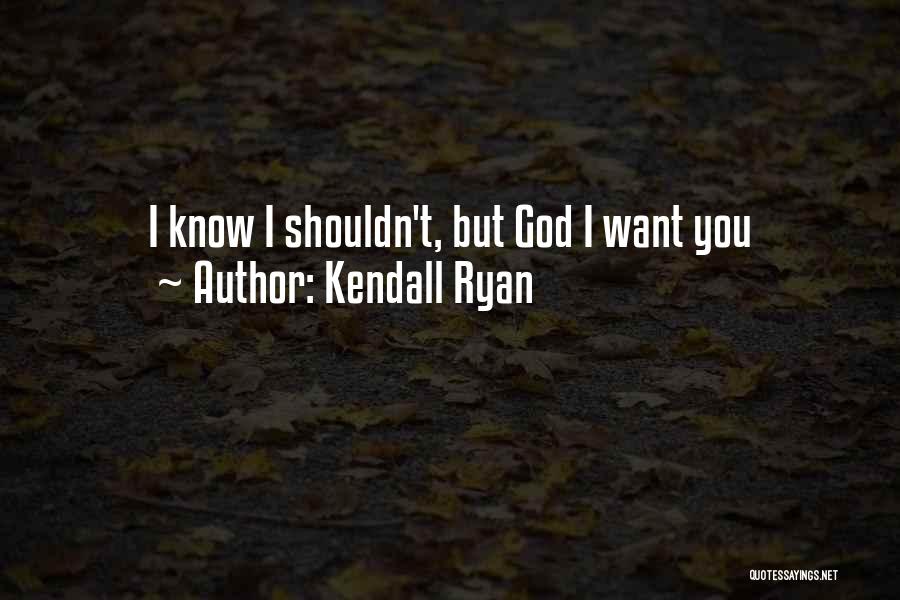 Kendall Ryan Quotes: I Know I Shouldn't, But God I Want You