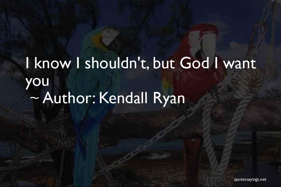 Kendall Ryan Quotes: I Know I Shouldn't, But God I Want You