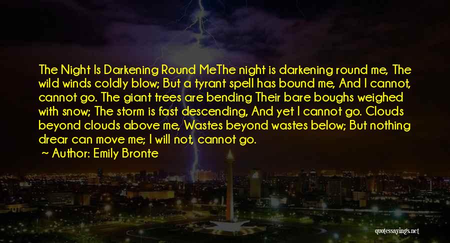 Emily Bronte Quotes: The Night Is Darkening Round Methe Night Is Darkening Round Me, The Wild Winds Coldly Blow; But A Tyrant Spell