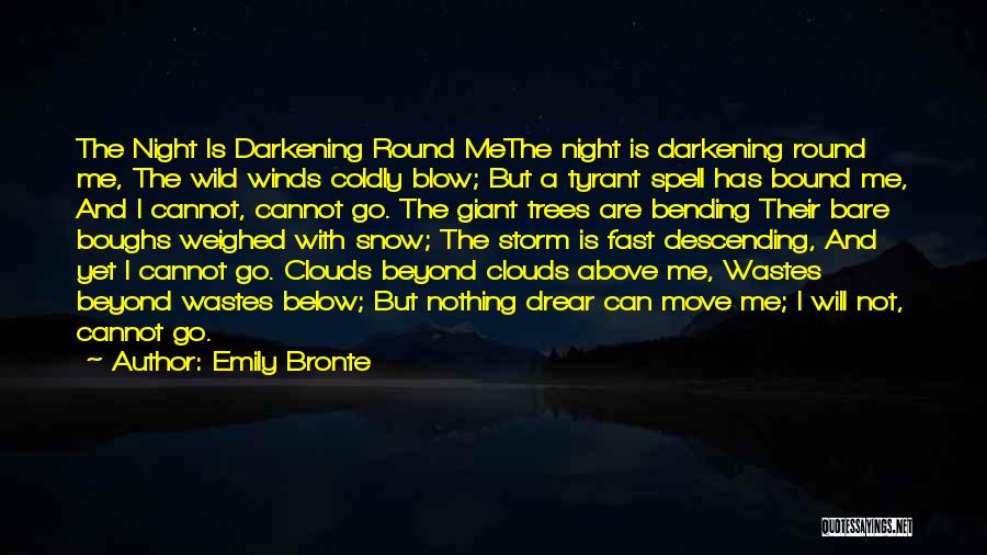 Emily Bronte Quotes: The Night Is Darkening Round Methe Night Is Darkening Round Me, The Wild Winds Coldly Blow; But A Tyrant Spell