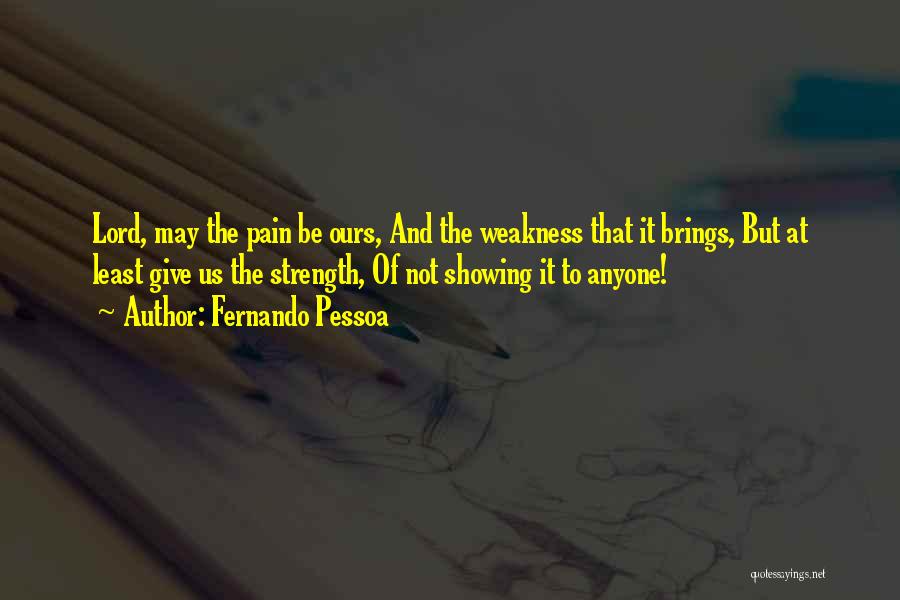 Fernando Pessoa Quotes: Lord, May The Pain Be Ours, And The Weakness That It Brings, But At Least Give Us The Strength, Of