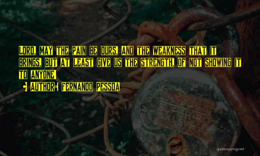 Fernando Pessoa Quotes: Lord, May The Pain Be Ours, And The Weakness That It Brings, But At Least Give Us The Strength, Of