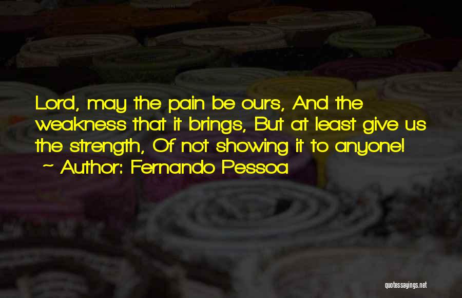 Fernando Pessoa Quotes: Lord, May The Pain Be Ours, And The Weakness That It Brings, But At Least Give Us The Strength, Of