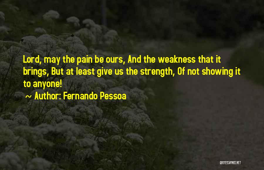 Fernando Pessoa Quotes: Lord, May The Pain Be Ours, And The Weakness That It Brings, But At Least Give Us The Strength, Of