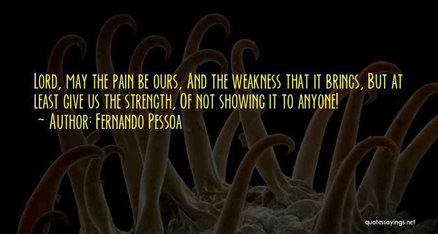 Fernando Pessoa Quotes: Lord, May The Pain Be Ours, And The Weakness That It Brings, But At Least Give Us The Strength, Of