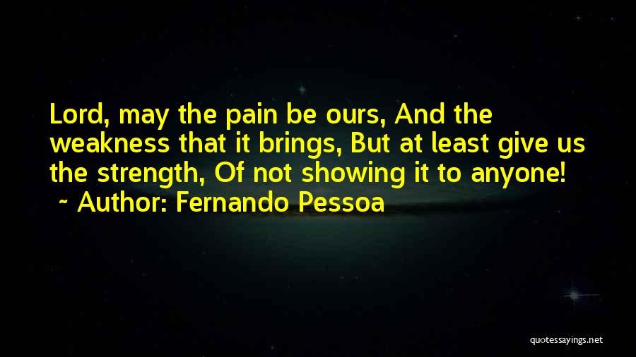 Fernando Pessoa Quotes: Lord, May The Pain Be Ours, And The Weakness That It Brings, But At Least Give Us The Strength, Of