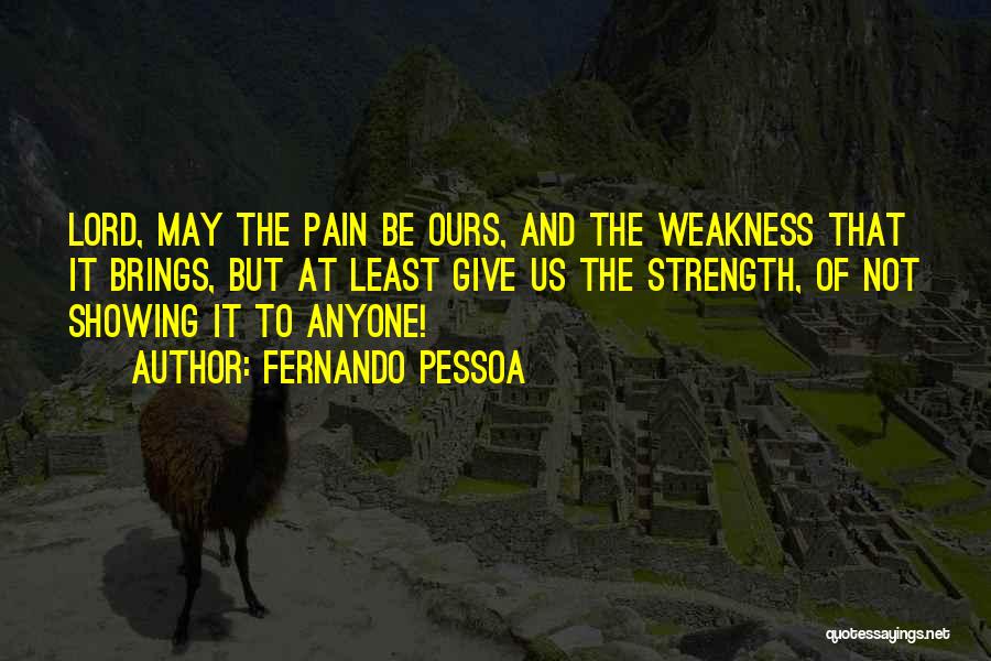 Fernando Pessoa Quotes: Lord, May The Pain Be Ours, And The Weakness That It Brings, But At Least Give Us The Strength, Of
