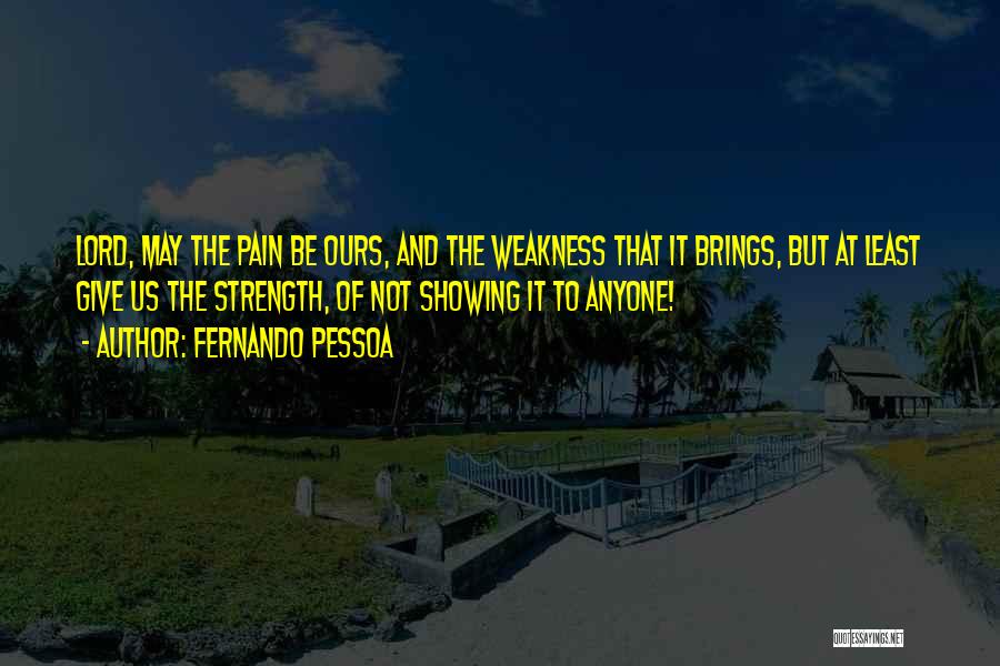 Fernando Pessoa Quotes: Lord, May The Pain Be Ours, And The Weakness That It Brings, But At Least Give Us The Strength, Of