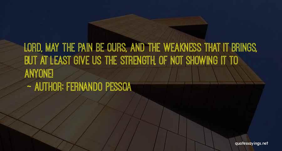 Fernando Pessoa Quotes: Lord, May The Pain Be Ours, And The Weakness That It Brings, But At Least Give Us The Strength, Of