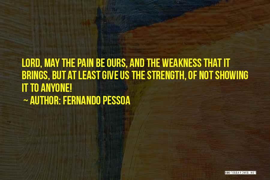 Fernando Pessoa Quotes: Lord, May The Pain Be Ours, And The Weakness That It Brings, But At Least Give Us The Strength, Of