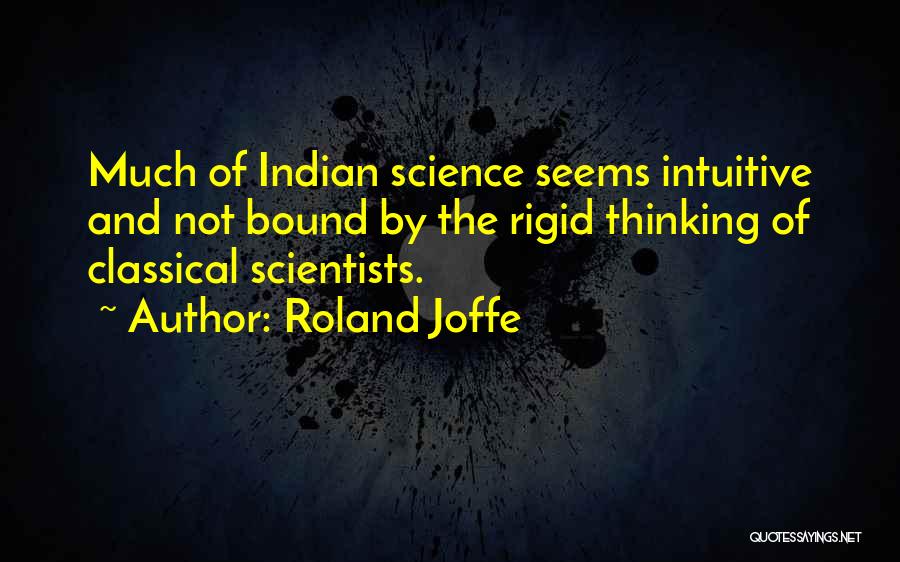 Roland Joffe Quotes: Much Of Indian Science Seems Intuitive And Not Bound By The Rigid Thinking Of Classical Scientists.