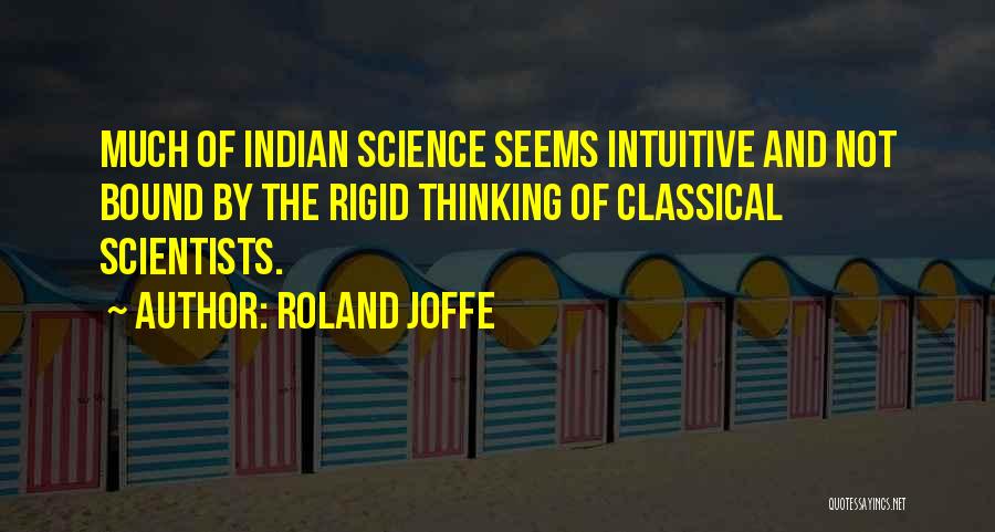 Roland Joffe Quotes: Much Of Indian Science Seems Intuitive And Not Bound By The Rigid Thinking Of Classical Scientists.
