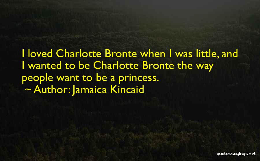 Jamaica Kincaid Quotes: I Loved Charlotte Bronte When I Was Little, And I Wanted To Be Charlotte Bronte The Way People Want To