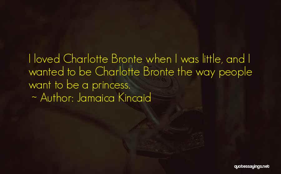 Jamaica Kincaid Quotes: I Loved Charlotte Bronte When I Was Little, And I Wanted To Be Charlotte Bronte The Way People Want To