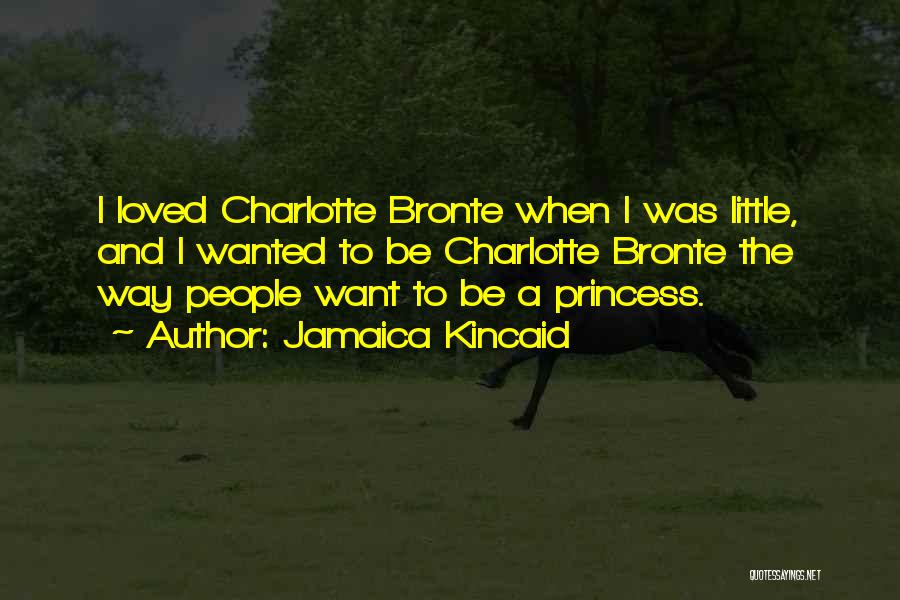 Jamaica Kincaid Quotes: I Loved Charlotte Bronte When I Was Little, And I Wanted To Be Charlotte Bronte The Way People Want To