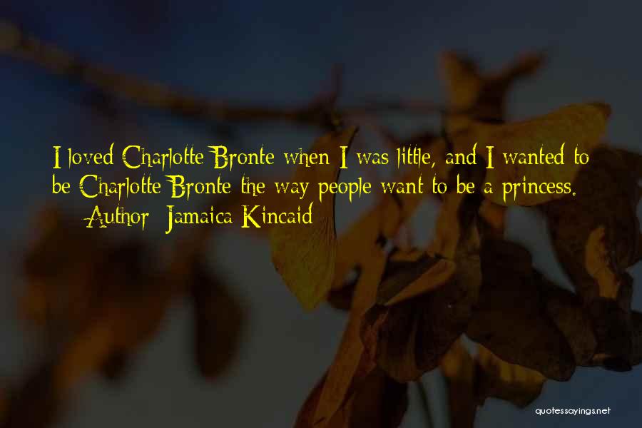 Jamaica Kincaid Quotes: I Loved Charlotte Bronte When I Was Little, And I Wanted To Be Charlotte Bronte The Way People Want To