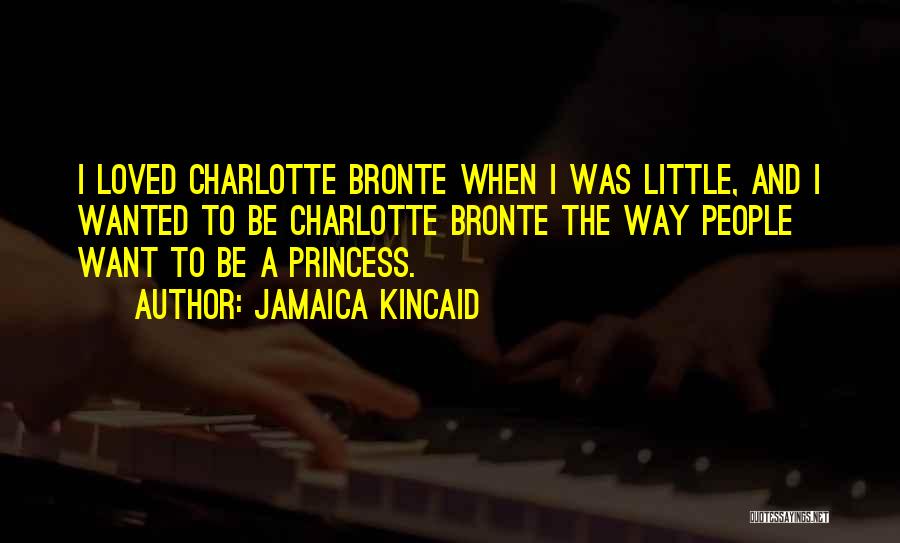 Jamaica Kincaid Quotes: I Loved Charlotte Bronte When I Was Little, And I Wanted To Be Charlotte Bronte The Way People Want To