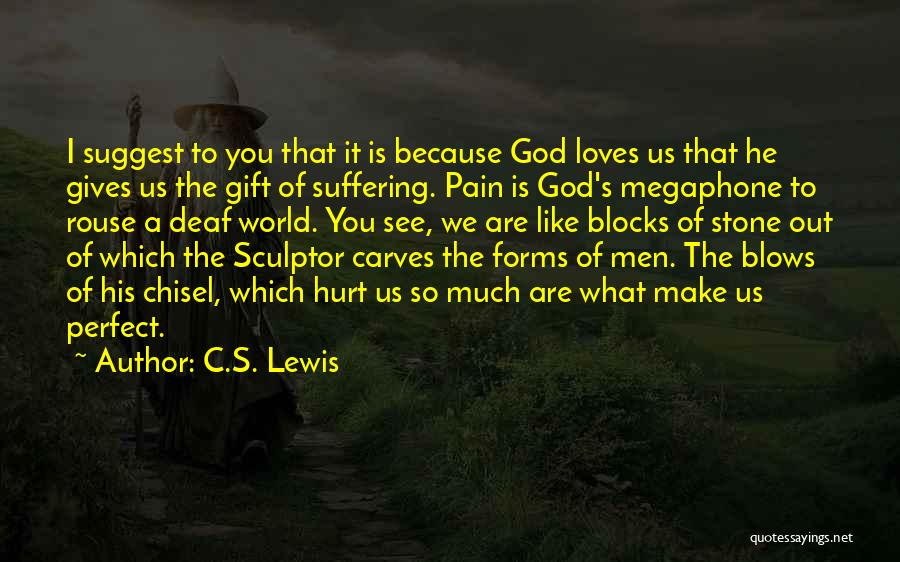 C.S. Lewis Quotes: I Suggest To You That It Is Because God Loves Us That He Gives Us The Gift Of Suffering. Pain