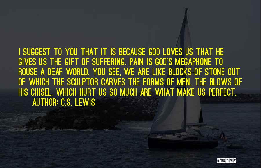 C.S. Lewis Quotes: I Suggest To You That It Is Because God Loves Us That He Gives Us The Gift Of Suffering. Pain