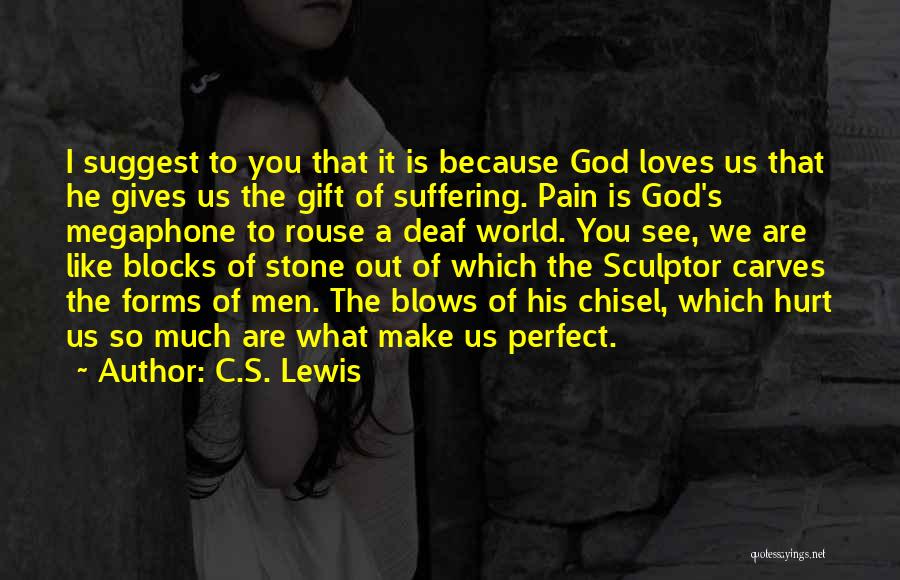 C.S. Lewis Quotes: I Suggest To You That It Is Because God Loves Us That He Gives Us The Gift Of Suffering. Pain