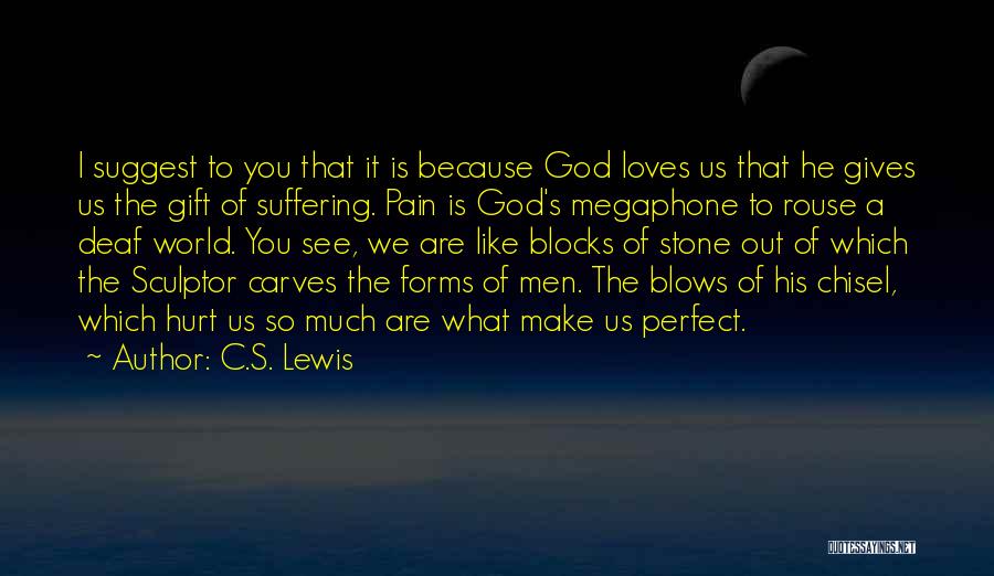 C.S. Lewis Quotes: I Suggest To You That It Is Because God Loves Us That He Gives Us The Gift Of Suffering. Pain