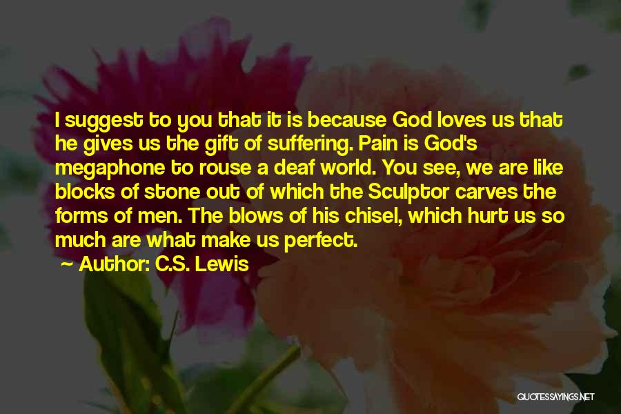 C.S. Lewis Quotes: I Suggest To You That It Is Because God Loves Us That He Gives Us The Gift Of Suffering. Pain