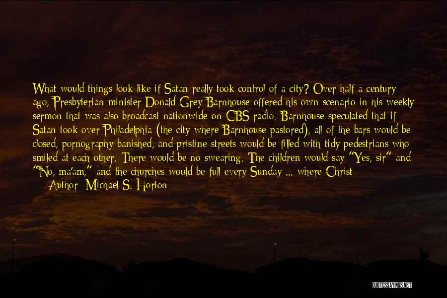 Michael S. Horton Quotes: What Would Things Look Like If Satan Really Took Control Of A City? Over Half A Century Ago, Presbyterian Minister