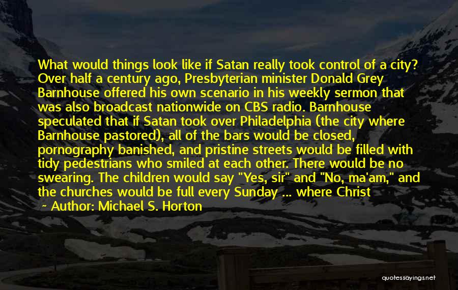 Michael S. Horton Quotes: What Would Things Look Like If Satan Really Took Control Of A City? Over Half A Century Ago, Presbyterian Minister