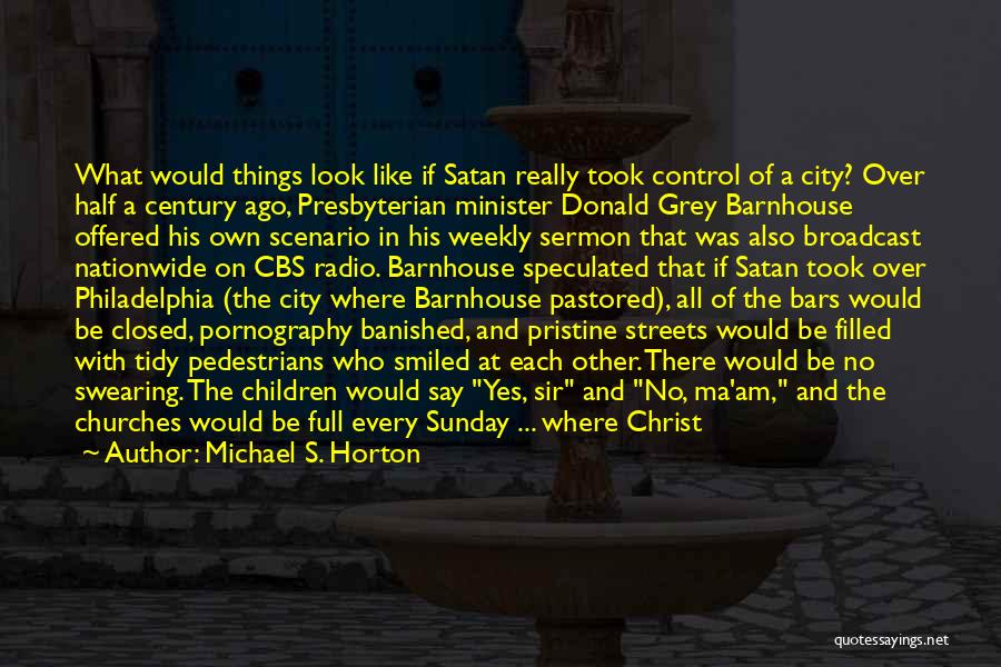 Michael S. Horton Quotes: What Would Things Look Like If Satan Really Took Control Of A City? Over Half A Century Ago, Presbyterian Minister