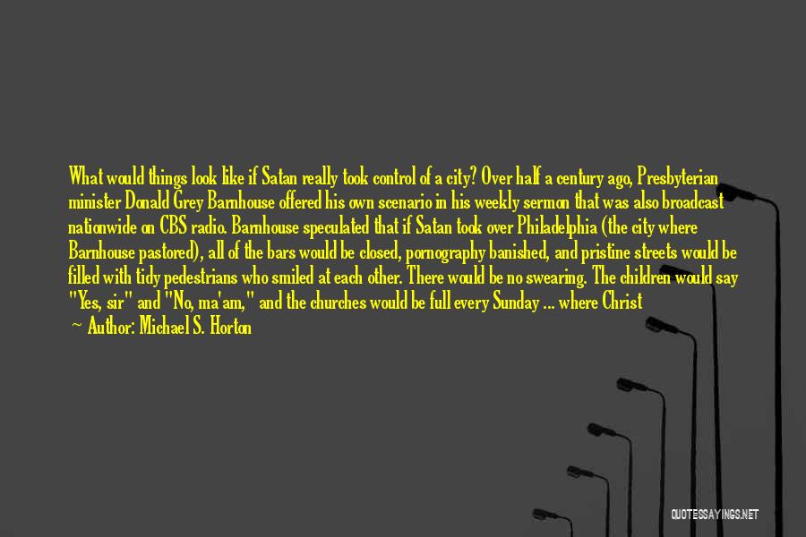 Michael S. Horton Quotes: What Would Things Look Like If Satan Really Took Control Of A City? Over Half A Century Ago, Presbyterian Minister