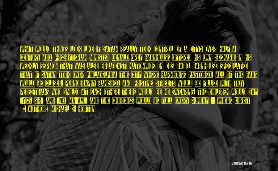 Michael S. Horton Quotes: What Would Things Look Like If Satan Really Took Control Of A City? Over Half A Century Ago, Presbyterian Minister