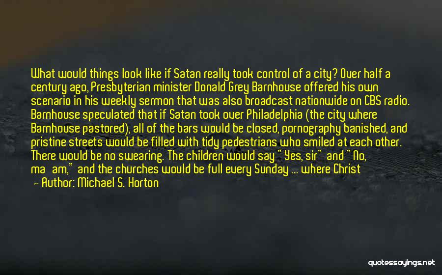 Michael S. Horton Quotes: What Would Things Look Like If Satan Really Took Control Of A City? Over Half A Century Ago, Presbyterian Minister