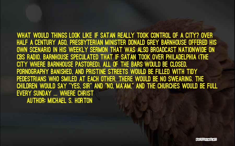 Michael S. Horton Quotes: What Would Things Look Like If Satan Really Took Control Of A City? Over Half A Century Ago, Presbyterian Minister