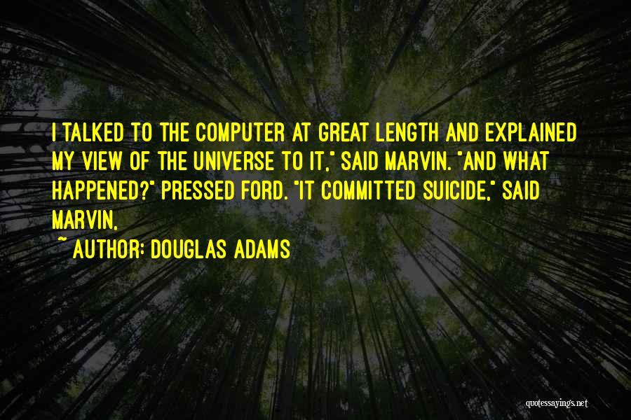 Douglas Adams Quotes: I Talked To The Computer At Great Length And Explained My View Of The Universe To It, Said Marvin. And