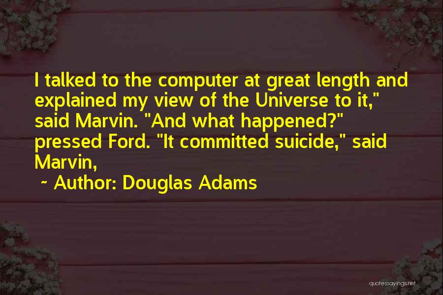 Douglas Adams Quotes: I Talked To The Computer At Great Length And Explained My View Of The Universe To It, Said Marvin. And