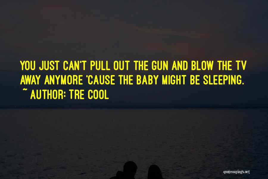 Tre Cool Quotes: You Just Can't Pull Out The Gun And Blow The Tv Away Anymore 'cause The Baby Might Be Sleeping.