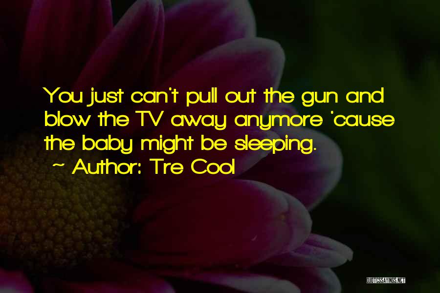 Tre Cool Quotes: You Just Can't Pull Out The Gun And Blow The Tv Away Anymore 'cause The Baby Might Be Sleeping.