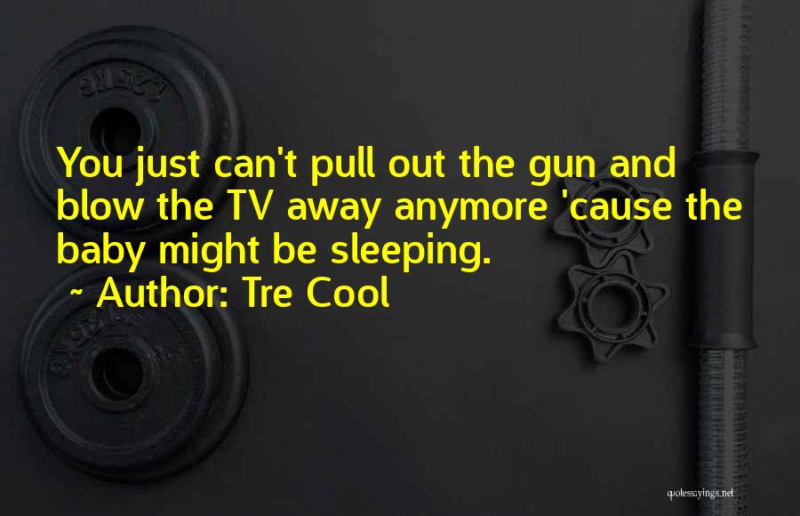 Tre Cool Quotes: You Just Can't Pull Out The Gun And Blow The Tv Away Anymore 'cause The Baby Might Be Sleeping.