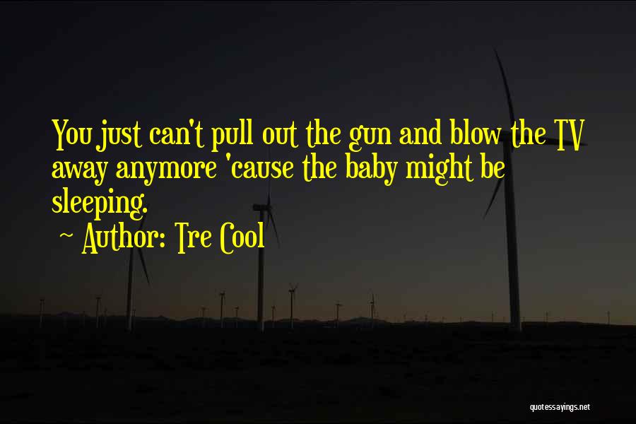 Tre Cool Quotes: You Just Can't Pull Out The Gun And Blow The Tv Away Anymore 'cause The Baby Might Be Sleeping.