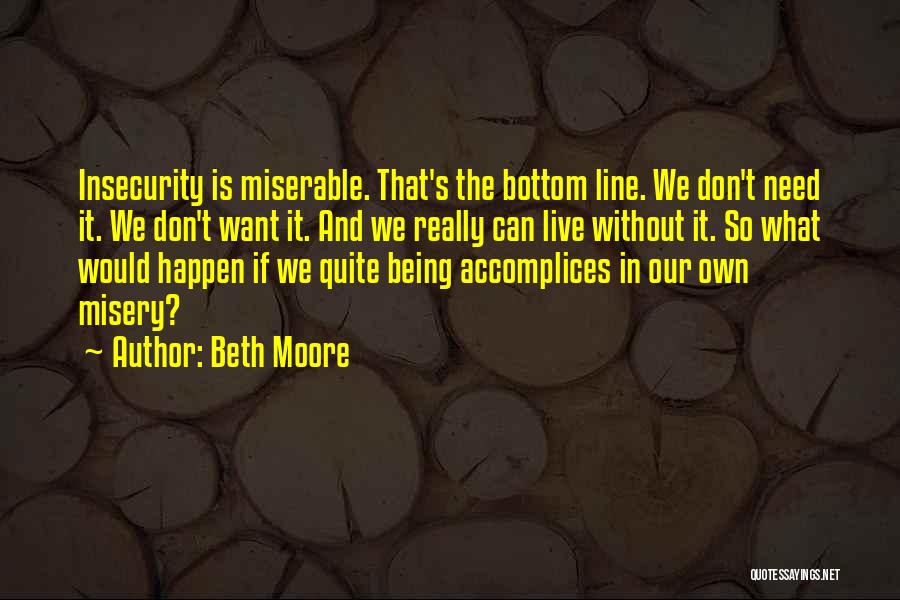 Beth Moore Quotes: Insecurity Is Miserable. That's The Bottom Line. We Don't Need It. We Don't Want It. And We Really Can Live