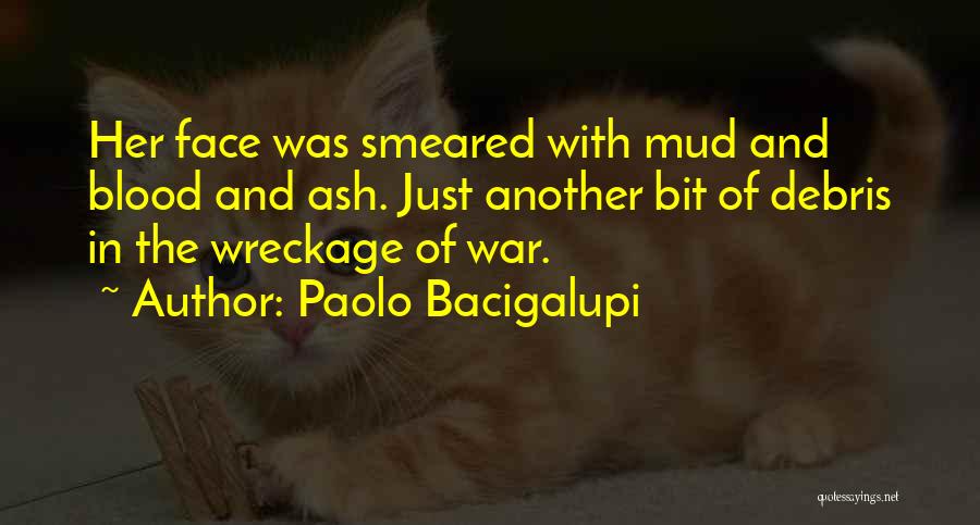 Paolo Bacigalupi Quotes: Her Face Was Smeared With Mud And Blood And Ash. Just Another Bit Of Debris In The Wreckage Of War.