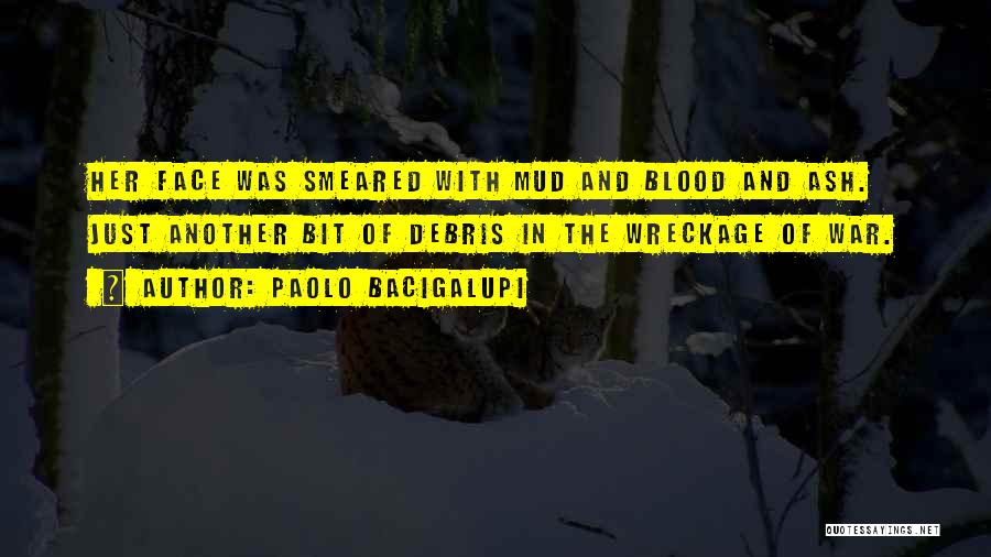 Paolo Bacigalupi Quotes: Her Face Was Smeared With Mud And Blood And Ash. Just Another Bit Of Debris In The Wreckage Of War.